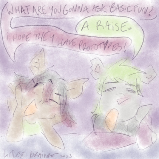 "What are you gonna ask Basic Fun?" "A raise." "I hope they have prototypes!"